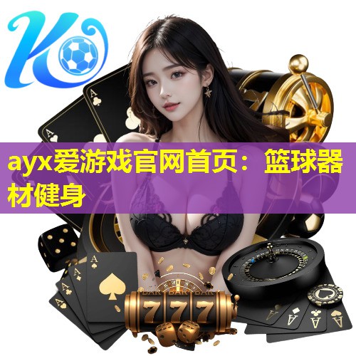 ayx爱游戏官网首页：篮球器材健身