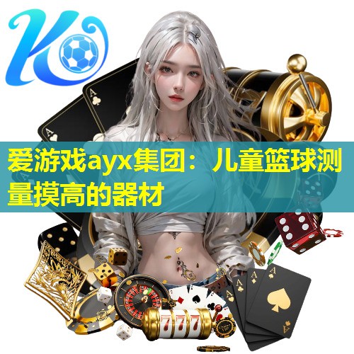 爱游戏ayx集团：儿童篮球测量摸高的器材