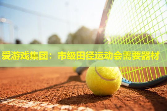 爱游戏集团：市级田径运动会需要器材
