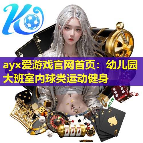 ayx爱游戏官网首页：幼儿园大班室内球类运动健身