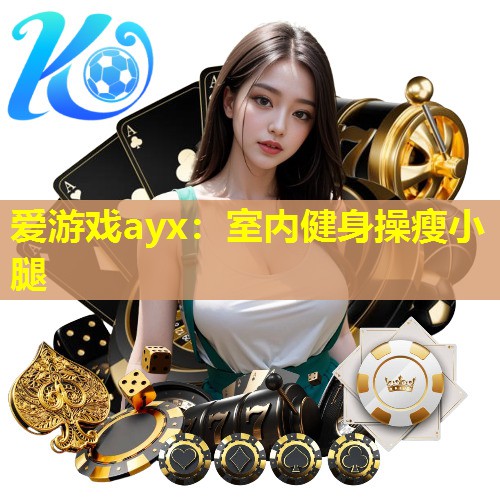 爱游戏ayx：室内健身操瘦小腿