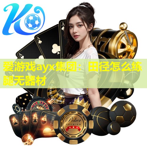 爱游戏ayx集团：田径怎么练腿无器材