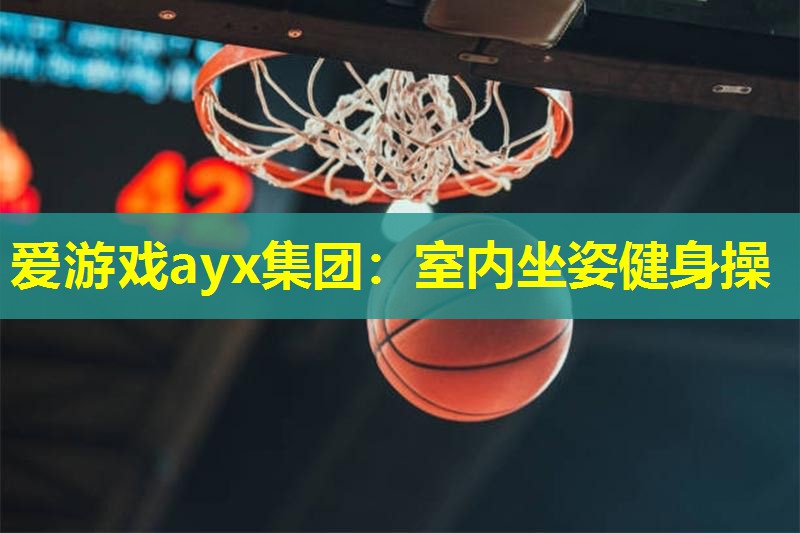 爱游戏ayx集团：室内坐姿健身操