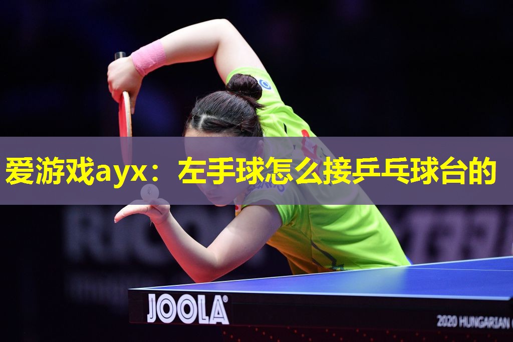 爱游戏ayx：左手球怎么接乒乓球台的