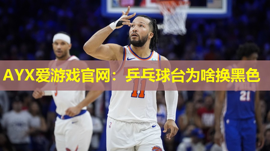 AYX爱游戏官网：乒乓球台为啥换黑色