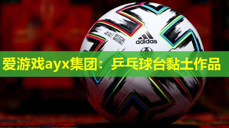 爱游戏ayx集团：乒乓球台黏土作品