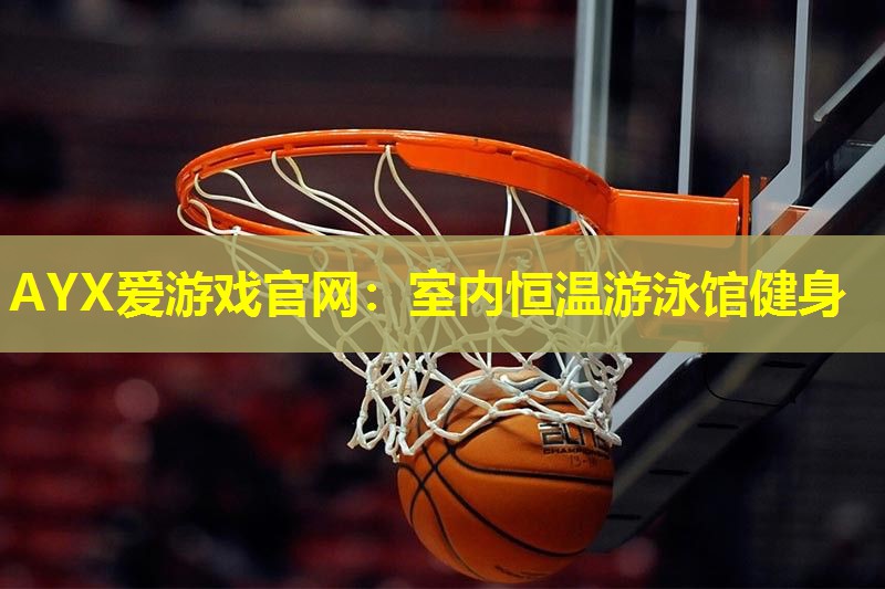 AYX爱游戏官网：室内恒温游泳馆健身