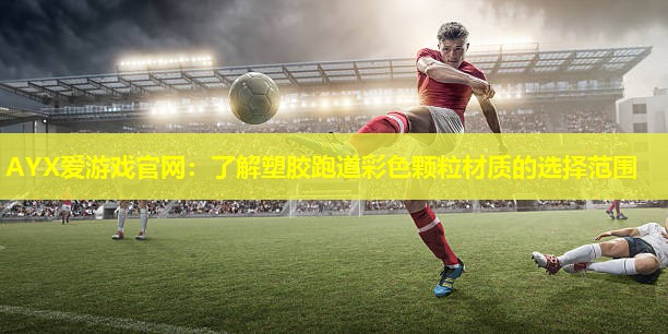 AYX爱游戏官网：了解塑胶跑道彩色颗粒材质的选择范围