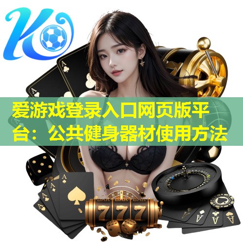 爱游戏登录入口网页版平台：公共健身器材使用方法
