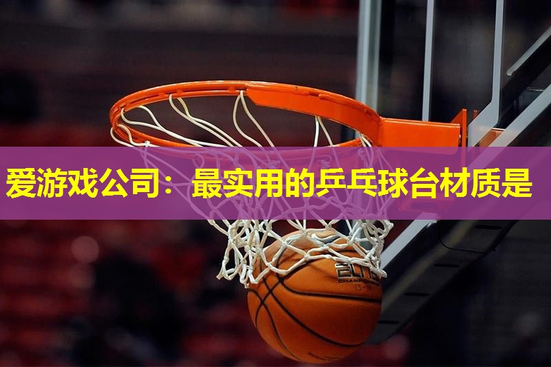 爱游戏公司：最实用的乒乓球台材质是