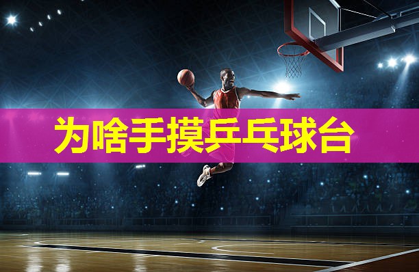 为啥手摸乒乓球台