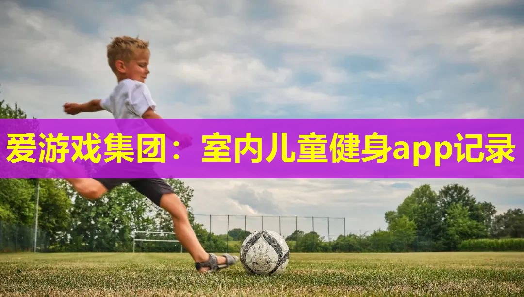 爱游戏集团：室内儿童健身app记录