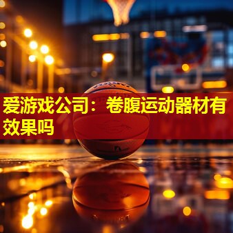 爱游戏公司：卷腹运动器材有效果吗
