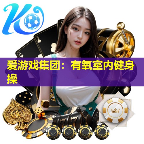 爱游戏集团：有氧室内健身操