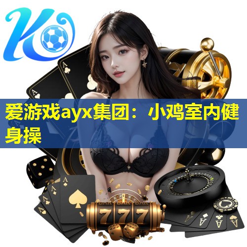 爱游戏ayx集团：小鸡室内健身操