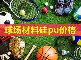 球场材料硅pu价格