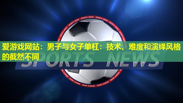 爱游戏网站：男子与女子单杠：技术、难度和演绎风格的截然不同
