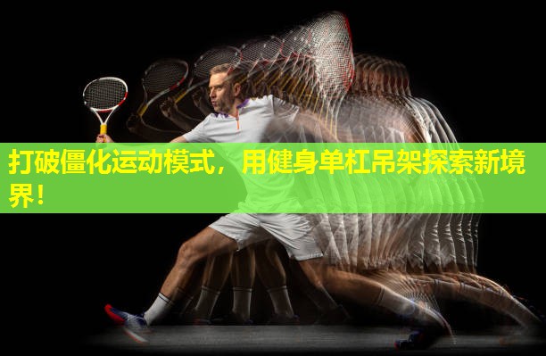 打破僵化运动模式，用健身单杠吊架探索新境界！