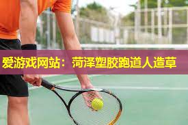 爱游戏网站：菏泽塑胶跑道人造草