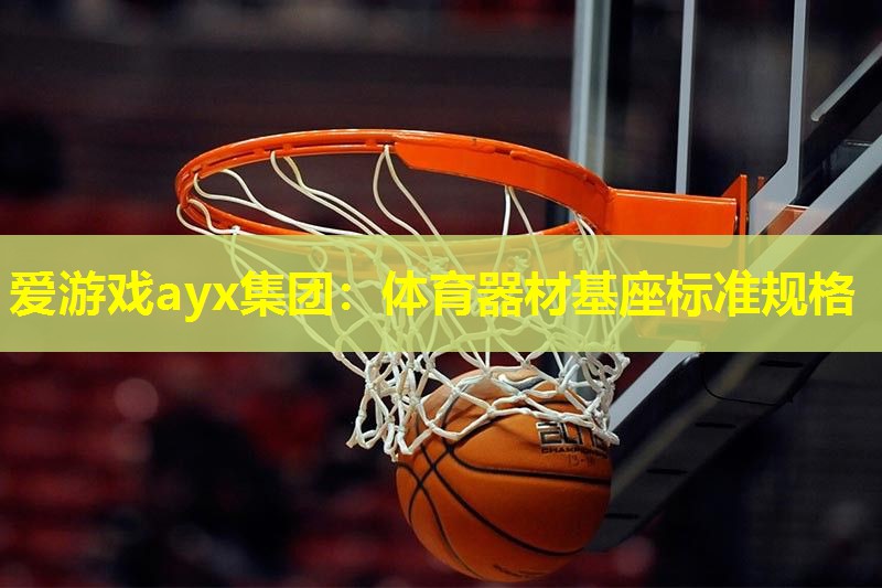 爱游戏ayx集团：体育器材基座标准规格