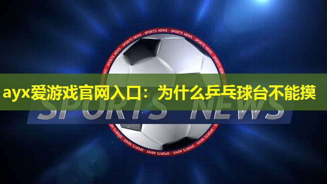 ayx爱游戏官网入口：为什么乒乓球台不能摸