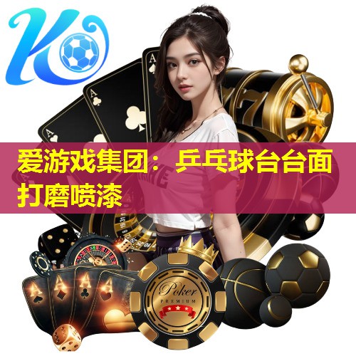 爱游戏集团：乒乓球台台面打磨喷漆