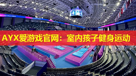 AYX爱游戏官网：室内孩子健身运动