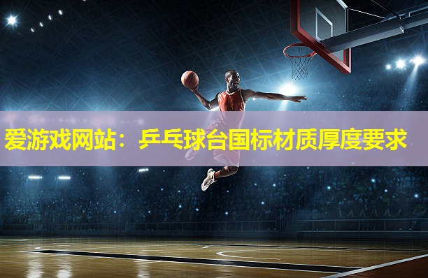 爱游戏网站：乒乓球台国标材质厚度要求
