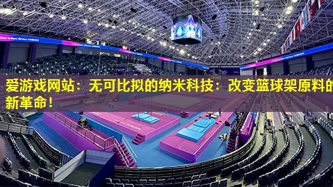 爱游戏网站：无可比拟的纳米科技：改变篮球架原料的新革命！