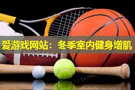 爱游戏网站：冬季室内健身增肌