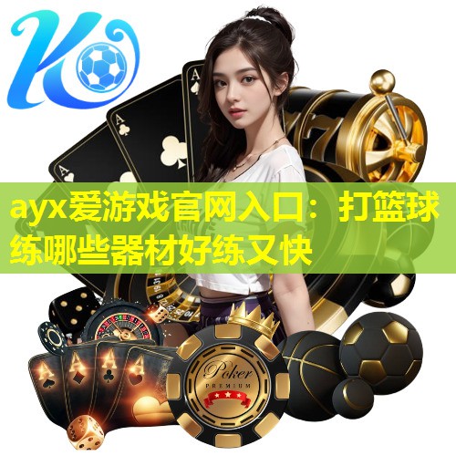 ayx爱游戏官网入口：打篮球练哪些器材好练又快