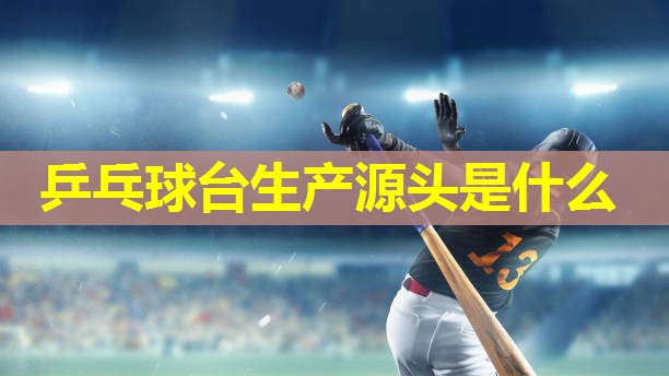 乒乓球台生产源头是什么