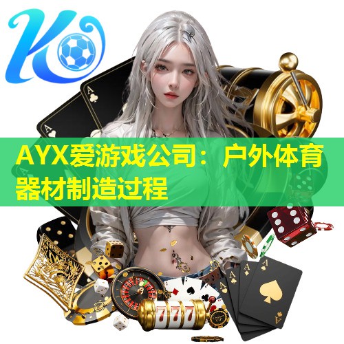 AYX爱游戏公司：户外体育器材制造过程