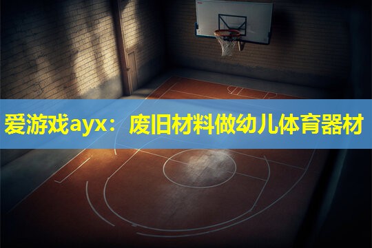 爱游戏ayx：废旧材料做幼儿体育器材