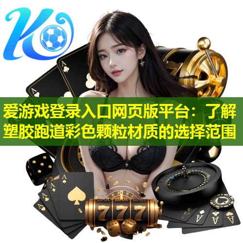 爱游戏登录入口网页版平台：了解塑胶跑道彩色颗粒材质的选择范围