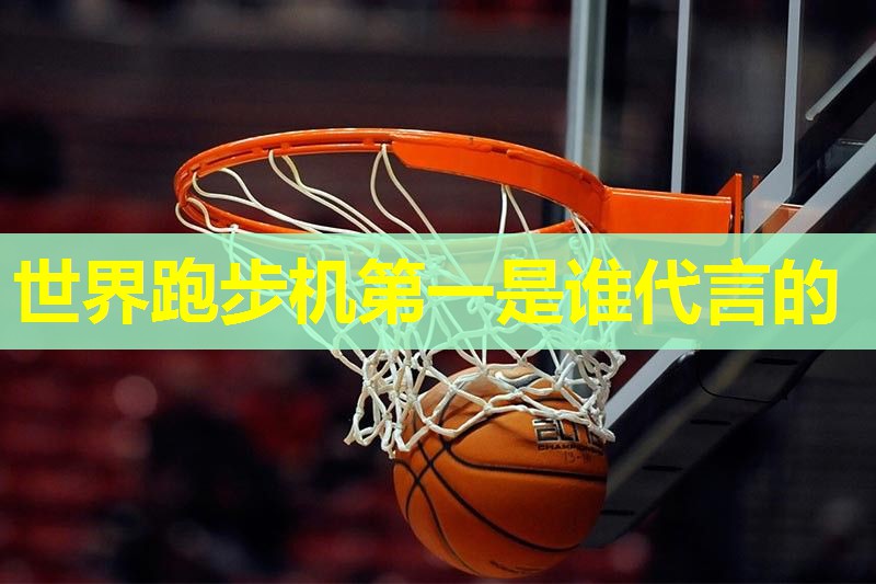 世界跑步机第一是谁代言的