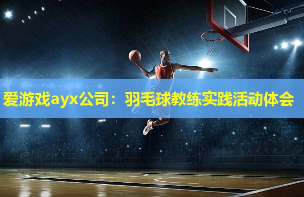 爱游戏ayx公司：羽毛球教练实践活动体会