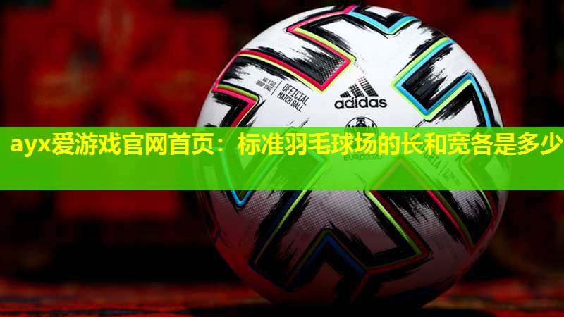 ayx爱游戏官网首页：标准羽毛球场的长和宽各是多少
