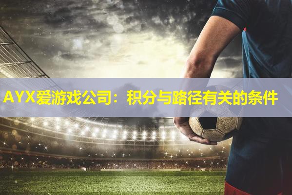AYX爱游戏公司：积分与路径有关的条件