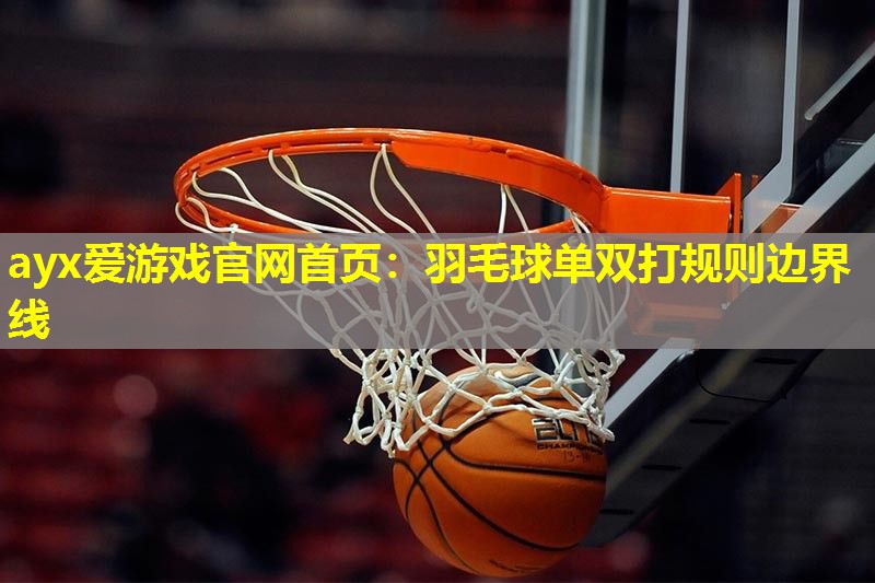 ayx爱游戏官网首页：羽毛球单双打规则边界线