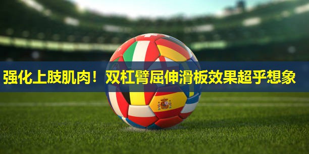 强化上肢肌肉！双杠臂屈伸滑板效果超乎想象