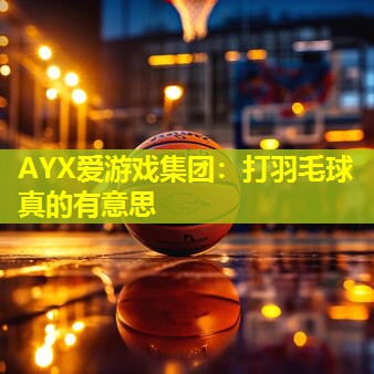 AYX爱游戏集团：打羽毛球真的有意思