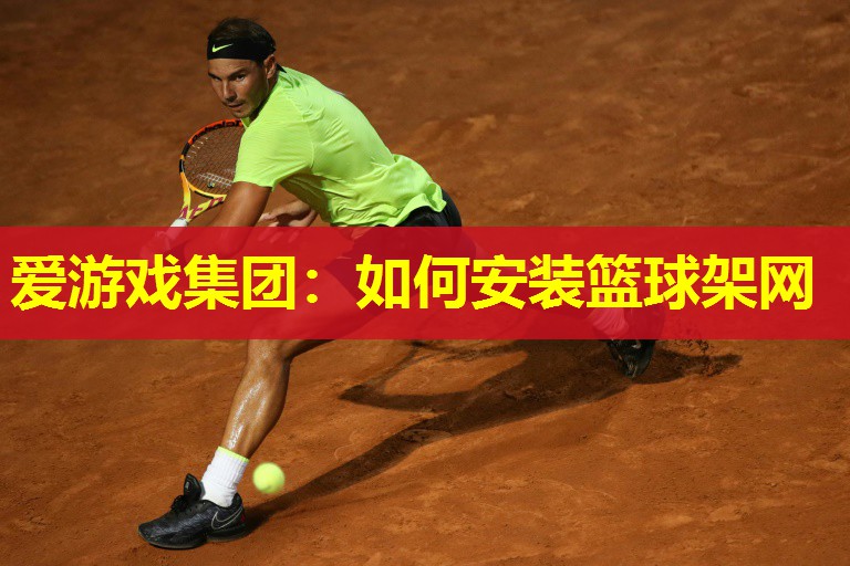 爱游戏集团：如何安装篮球架网