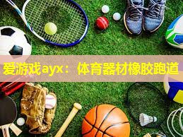 爱游戏ayx：体育器材橡胶跑道