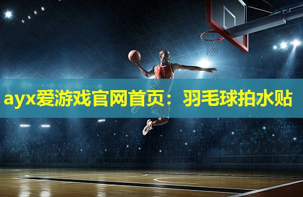 ayx爱游戏官网首页：羽毛球拍水贴