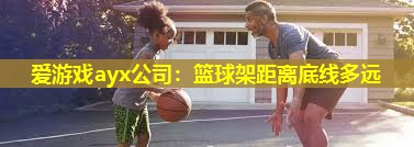 爱游戏ayx公司：篮球架距离底线多远