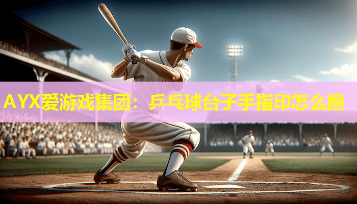 乒乓球台子手指印怎么擦 乒乓球台子手指印怎么擦