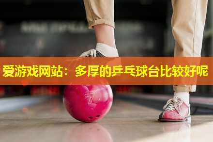 多厚的乒乓球台比较好呢 多厚的乒乓球台比较好呢