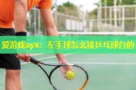 左手球怎么接乒乓球台的