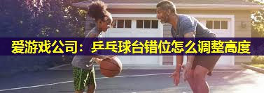 乒乓球台错位怎么调整高度